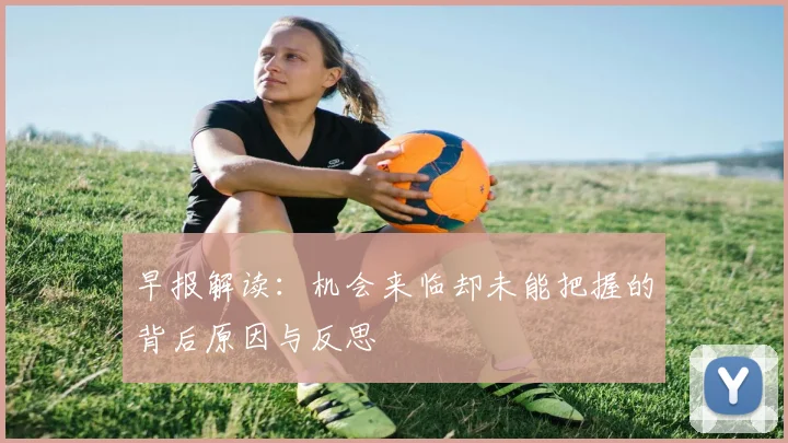 早报解读：机会来临却未能把握的背后原因与反思