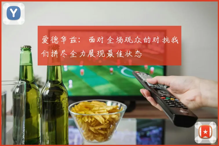 爱德华兹：面对全场观众的对抗我们拼尽全力展现最佳状态