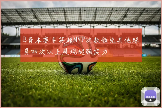 B费本赛季英超MVP次数领先其他球员四次以上展现超强实力