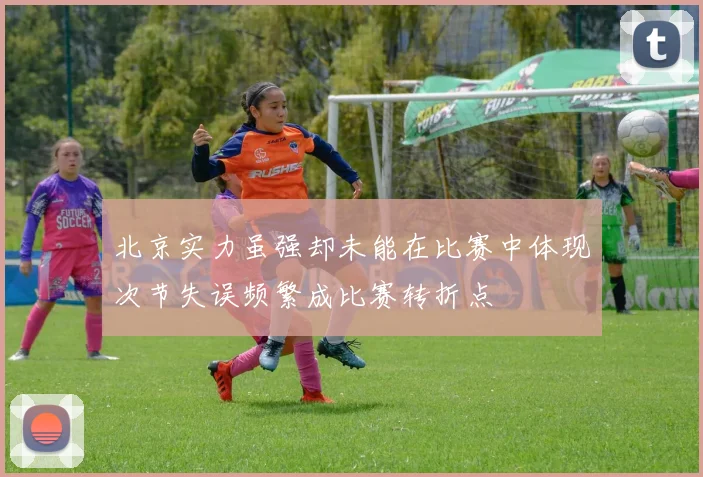 北京实力虽强却未能在比赛中体现次节失误频繁成比赛转折点