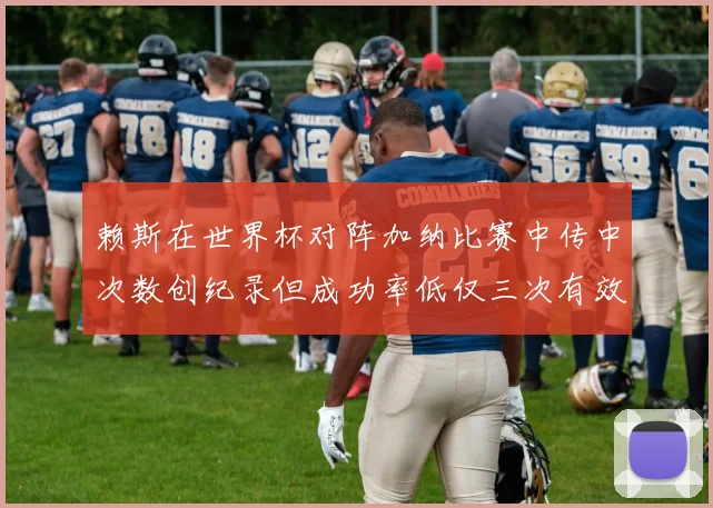 赖斯在世界杯对阵加纳比赛中传中次数创纪录但成功率低仅三次有效