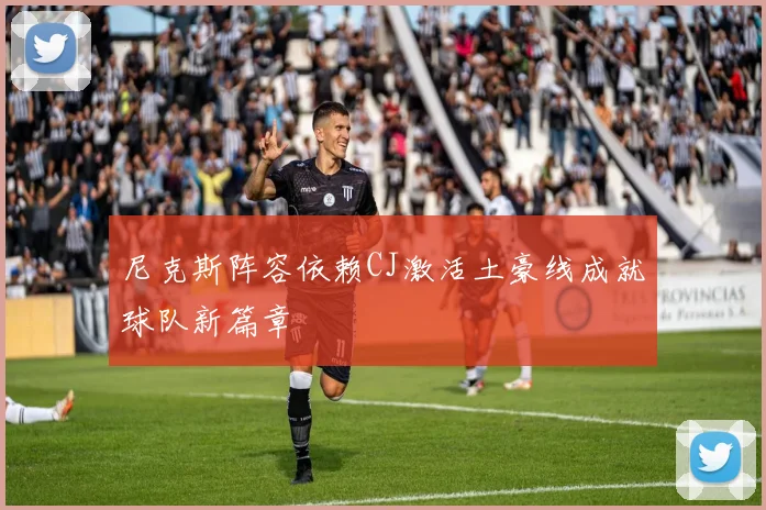 尼克斯阵容依赖CJ激活土豪线成就球队新篇章
