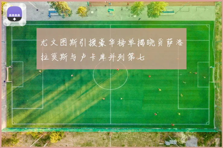 尤文图斯引援豪华榜单揭晓贡萨洛拉莫斯与卢卡库并列第七