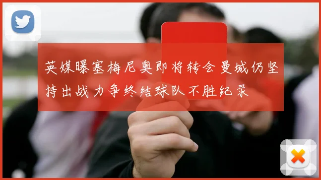 英媒曝塞梅尼奥即将转会曼城仍坚持出战力争终结球队不胜纪录