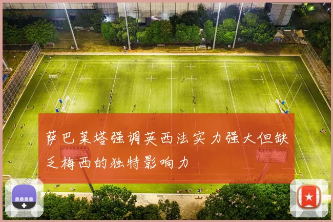 萨巴莱塔强调英西法实力强大但缺乏梅西的独特影响力
