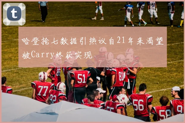 哈登抢七数据引热议自21年来渴望被Carry终获实现