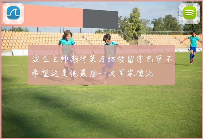 波兰主帅期待莱万继续留守巴萨不希望这是他最后一次国家德比