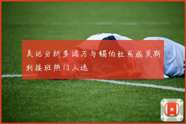 美记分析多诺万与锡伯杜或成莫斯利接班热门人选