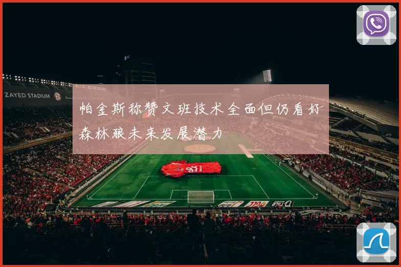 帕金斯称赞文班技术全面但仍看好森林狼未来发展潜力