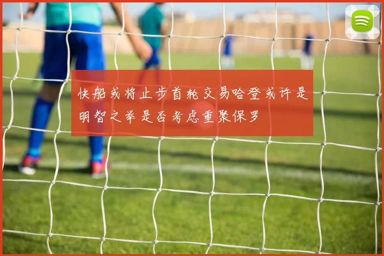 快船或将止步首轮交易哈登或许是明智之举是否考虑重聚保罗