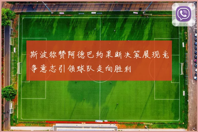 斯波称赞阿德巴约果断决策展现竞争意志引领球队走向胜利