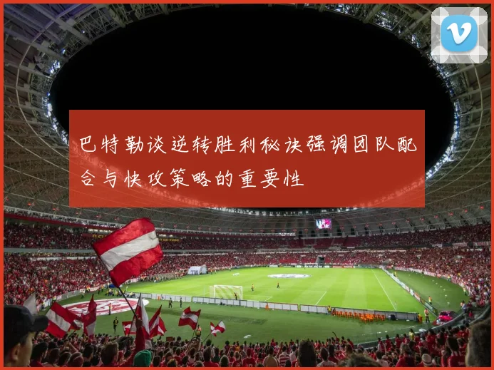 巴特勒谈逆转胜利秘诀强调团队配合与快攻策略的重要性