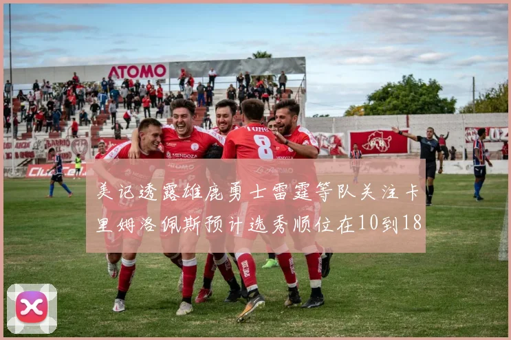 美记透露雄鹿勇士雷霆等队关注卡里姆洛佩斯预计选秀顺位在10到18之间