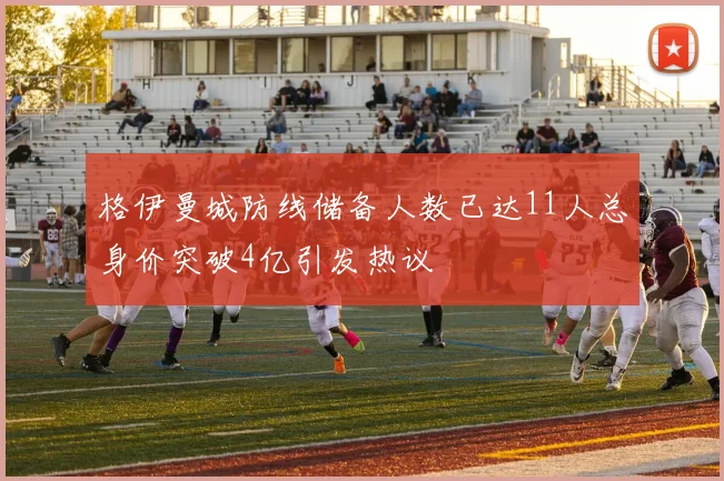 格伊曼城防线储备人数已达11人总身价突破4亿引发热议