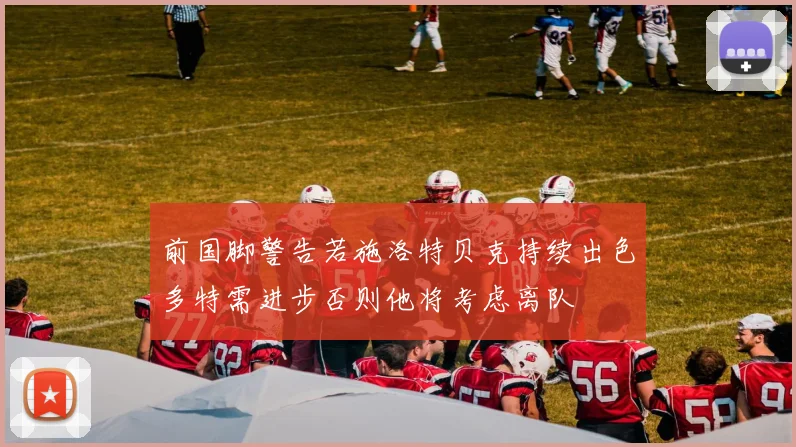 前国脚警告若施洛特贝克持续出色多特需进步否则他将考虑离队